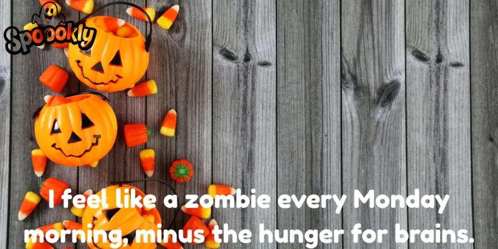 I feel like a zombie every Monday morning, minus the hunger for brains.